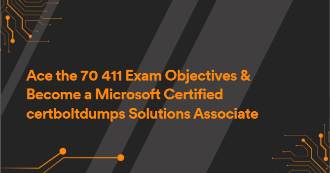 Ace the 70 411 Exam Objectives & Become a Microsoft Certified certboltdumps Solutions Associate