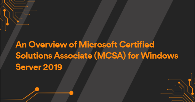 An Overview of Microsoft Certified Solutions Associate (MCSA) for Windows Server 2019