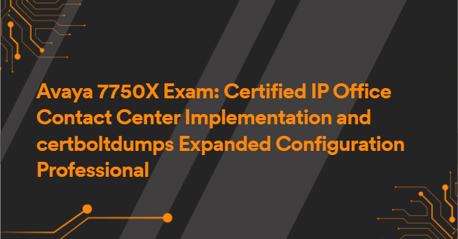 Avaya 7750X Exam: Certified IP Office Contact Center Implementation and certboltdumps Expanded Configuration Professional