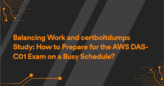 Balancing Work and certboltdumps Study: How to Prepare for the AWS DAS-C01 Exam on a Busy Schedule?