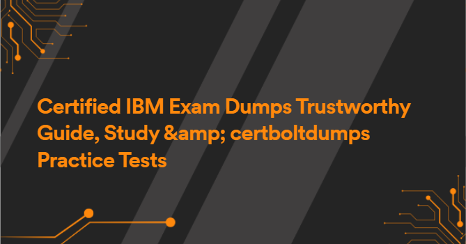 Certified IBM Exam Dumps Trustworthy Guide, Study &amp; certboltdumps Practice Tests