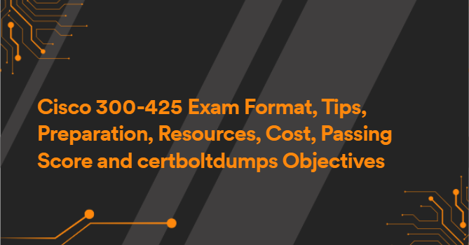 Cisco 300-425 Exam Format, Tips, Preparation, Resources, Cost, Passing Score and certboltdumps Objectives