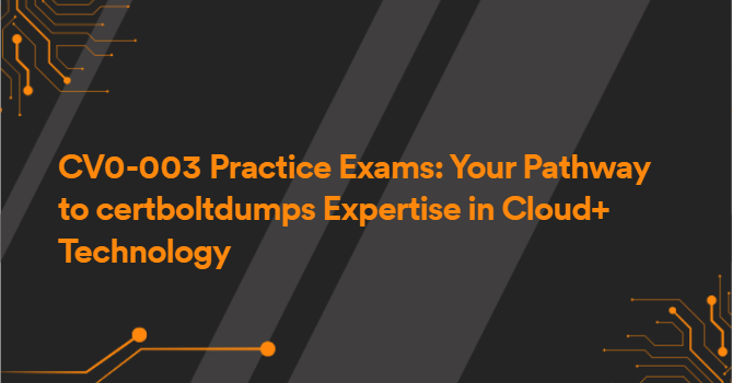 CV0-003 Practice Exams: Your Pathway to certboltdumps Expertise in Cloud+ Technology