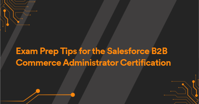 Exam Prep Tips for the Salesforce B2B Commerce Administrator Certification