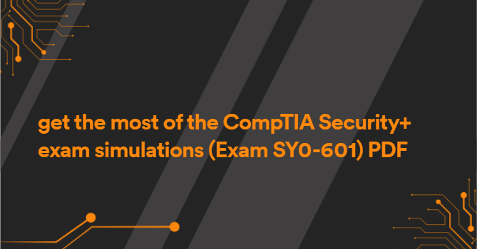 get the most of the CompTIA Security+ exam simulations (Exam SY0-601) PDF