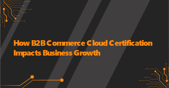 How B2B Commerce Cloud Certification Impacts Business Growth