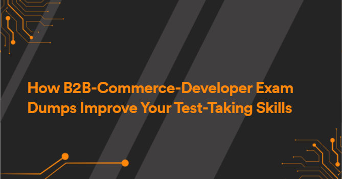 How B2B-Commerce-Developer Exam Dumps Improve Your Test-Taking Skills