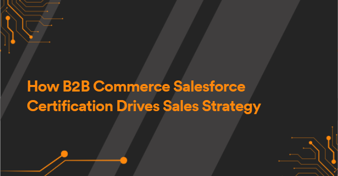 How B2B Commerce Salesforce Certification Drives Sales Strategy