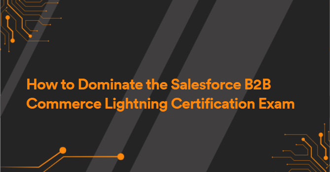 How to Dominate the Salesforce B2B Commerce Lightning Certification Exam