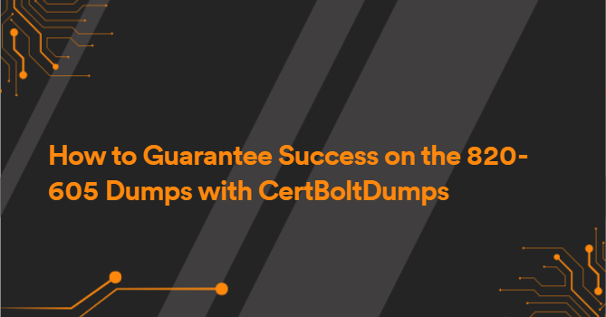 How to Guarantee Success on the 820-605 Dumps with CertBoltDumps