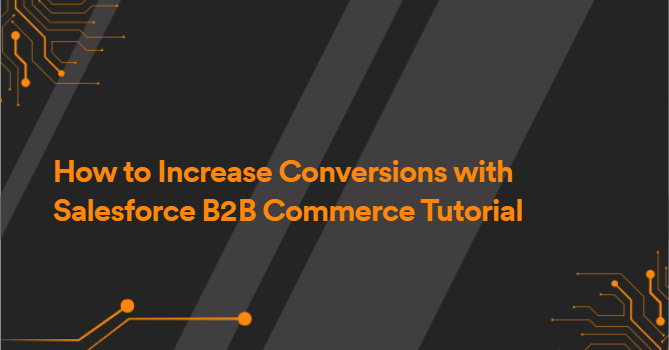 How to Increase Conversions with Salesforce B2B Commerce Tutorial