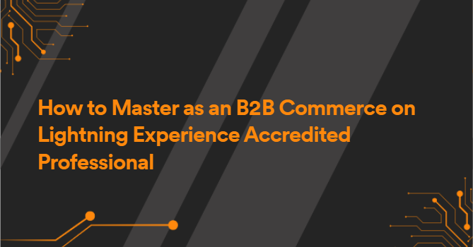 How to Master as an B2B Commerce on Lightning Experience Accredited Professional