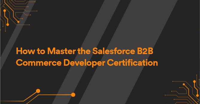 How to Master the Salesforce B2B Commerce Developer Certification