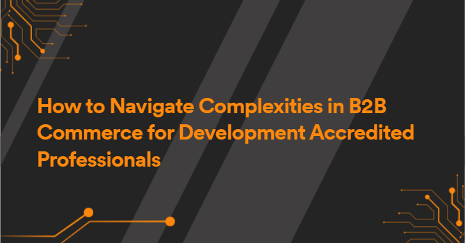 How to Navigate Complexities in B2B Commerce for Development Accredited Professionals