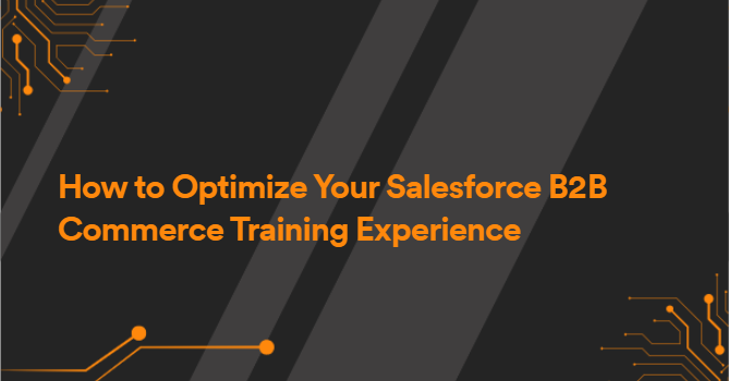 How to Optimize Your Salesforce B2B Commerce Training Experience