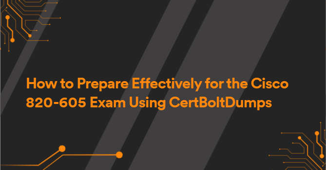 How to Prepare Effectively for the Cisco 820-605 Exam Using CertBoltDumps