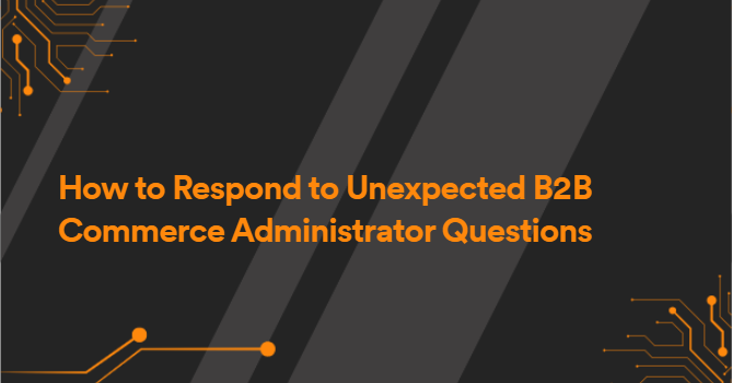 How to Respond to Unexpected B2B Commerce Administrator Questions