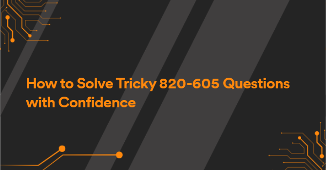 How to Solve Tricky 820-605 Questions with Confidence