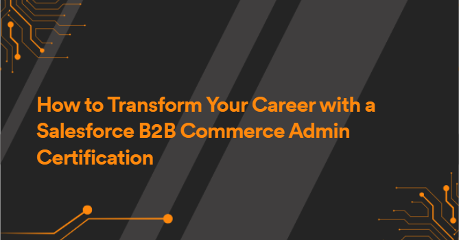 How to Transform Your Career with a Salesforce B2B Commerce Admin Certification