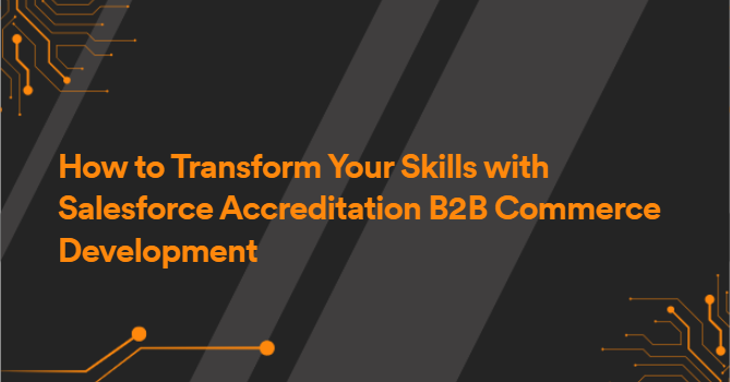 How to Transform Your Skills with Salesforce Accreditation B2B Commerce Development