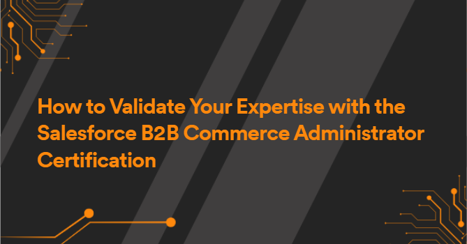 How to Validate Your Expertise with the Salesforce B2B Commerce Administrator Certification