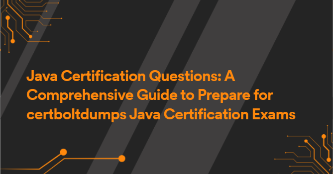 Java Certification Questions: A Comprehensive Guide to Prepare for certboltdumps Java Certification Exams