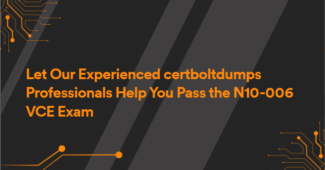 Let Our Experienced certboltdumps Professionals Help You Pass the N10-006 VCE Exam