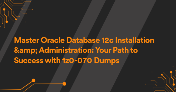 Master Oracle Database 12c Installation &amp; Administration: Your Path to Success with 1z0-070 Dumps