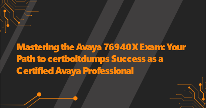 Mastering the Avaya 76940X Exam: Your Path to certboltdumps Success as a Certified Avaya Professional