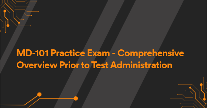 MD-101 Practice Exam - Comprehensive Overview Prior to Test Administration