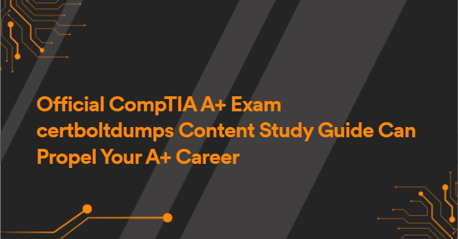 Official CompTIA A+ Exam certboltdumps Content Study Guide Can Propel Your A+ Career