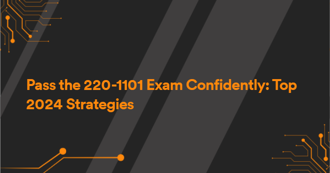 Pass the 220-1101 Exam Confidently: Top 2024 Strategies