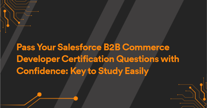 Pass Your Salesforce B2B Commerce Developer Certification Questions with Confidence: Key to Study Easily