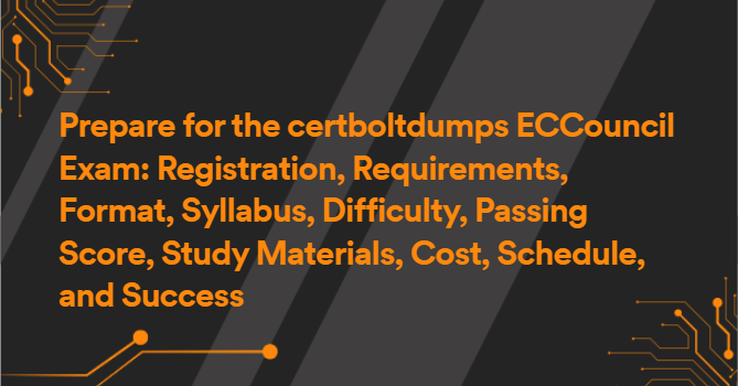 Prepare for the certboltdumps ECCouncil Exam: Registration, Requirements, Format, Syllabus, Difficulty, Passing Score, Study Materials, Cost, Schedule, and Success