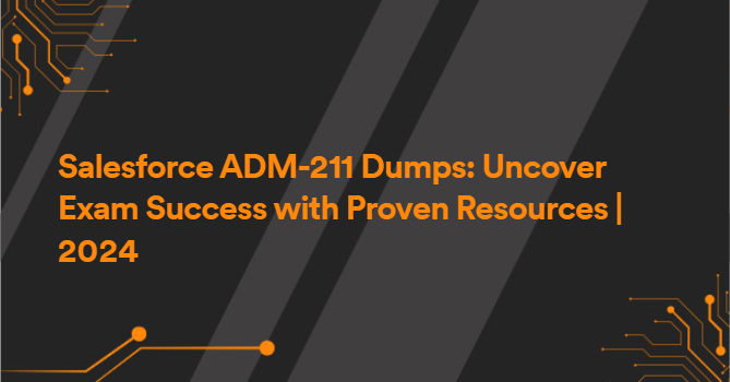 Salesforce ADM-211 Dumps: Uncover Exam Success with Proven Resources | 2024