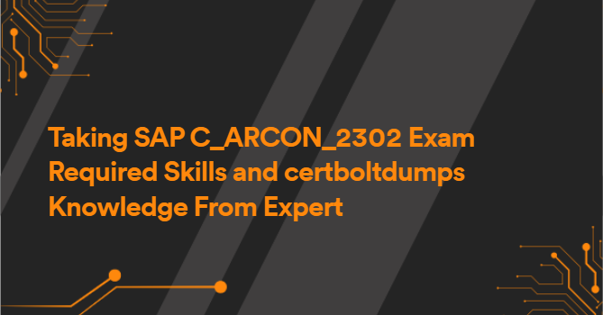 Taking SAP C_ARCON_2302 Exam Required Skills and certboltdumps Knowledge From Expert