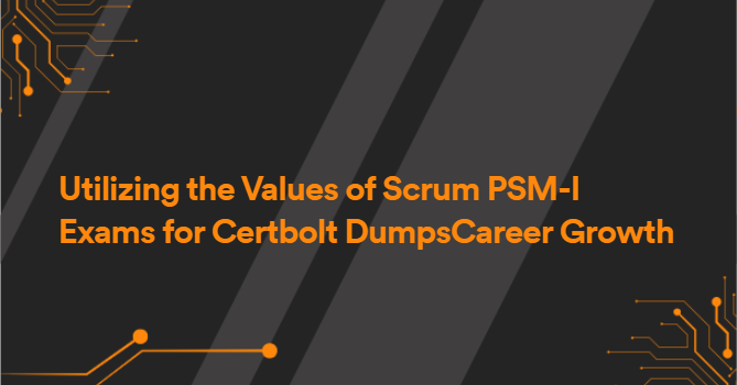 Utilizing the Values of Scrum PSM-I Exams for Certbolt DumpsCareer Growth