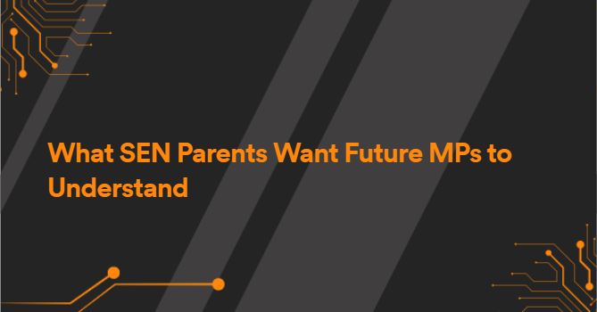 What SEN Parents Want Future MPs to Understand