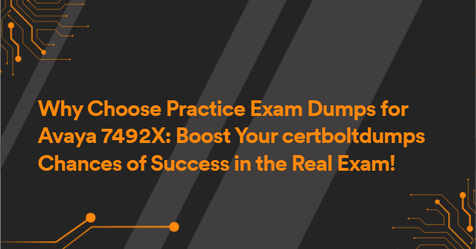 Why Choose Practice Exam Dumps for Avaya 7492X: Boost Your certboltdumps Chances of Success in the Real Exam!